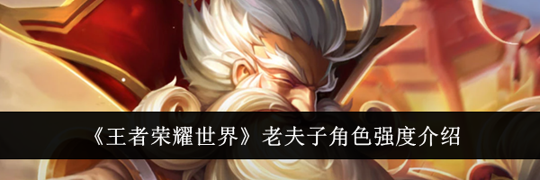 《王者荣耀世界》老夫子角色强度介绍