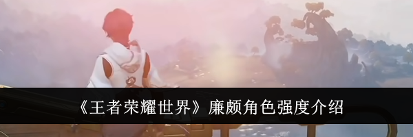《王者荣耀世界》廉颇角色强度介绍
