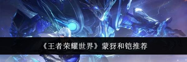 《王者荣耀世界》蒙犽和铠推荐