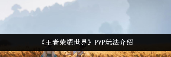《王者荣耀世界》PVP玩法介绍