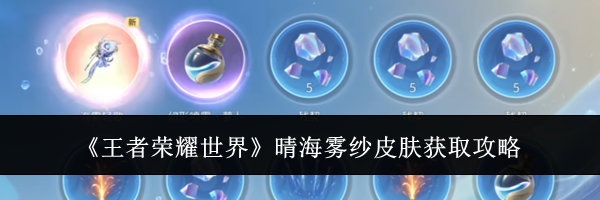 《王者荣耀世界》晴海雾纱皮肤获取攻略