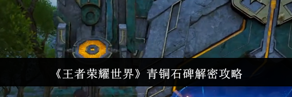 《王者荣耀世界》青铜石碑解密攻略