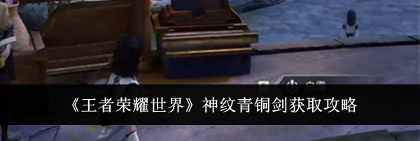 《王者荣耀世界》神纹青铜剑获取攻略