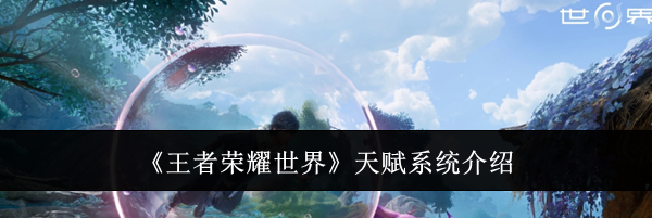 《王者荣耀世界》天赋系统介绍