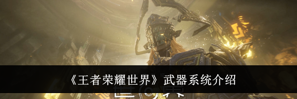 《王者荣耀世界》武器系统介绍