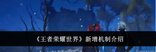 《王者荣耀世界》新增机制介绍