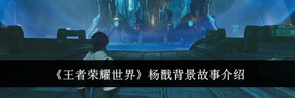 《王者荣耀世界》杨戬背景故事介绍