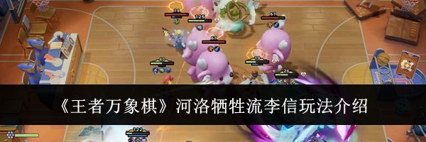 《王者万象棋》河洛牺牲流李信玩法介绍