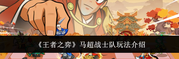 《王者之弈》马超战士队玩法介绍