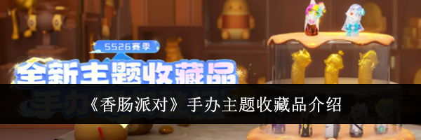 《香肠派对》手办主题收藏品介绍