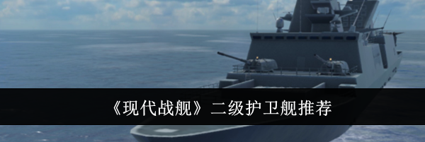 《现代战舰》二级护卫舰推荐