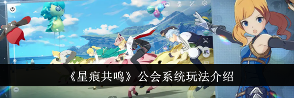 《星痕共鸣》公会系统玩法介绍