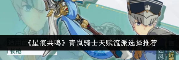 《星痕共鸣》青岚骑士天赋流派选择推荐