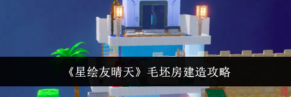 《星绘友晴天》毛坯房建造攻略