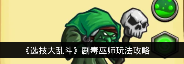 《选技大乱斗》剧毒巫师玩法攻略
