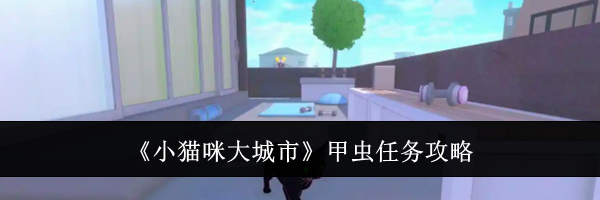 《小猫咪大城市》甲虫任务攻略