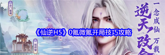 《仙逆H5》0氪微氪开局技巧攻略