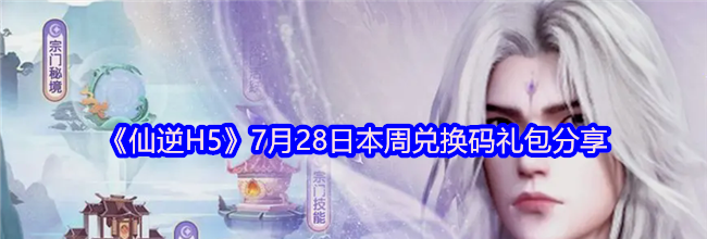 《仙逆H5》7月28日本周兑换码礼包分享