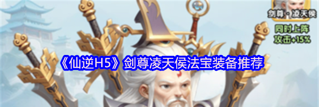 《仙逆H5》剑尊凌天侯法宝装备推荐
