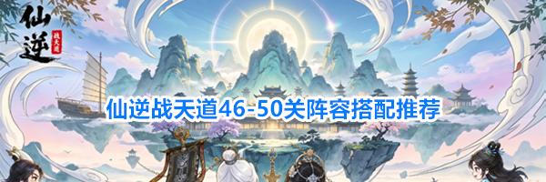 仙逆战天道46-50关阵容搭配推荐
