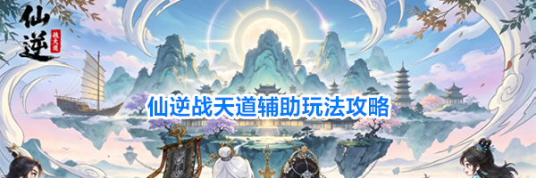 仙逆战天道辅助玩法攻略
