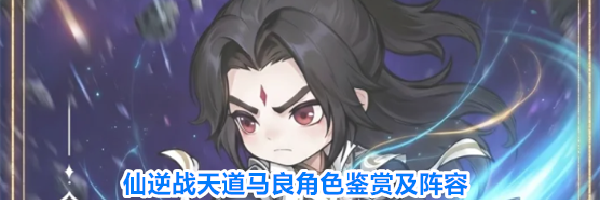 仙逆战天道马良角色鉴赏及阵容