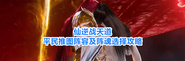 仙逆战天道平民推图阵容及阵魂选择攻略