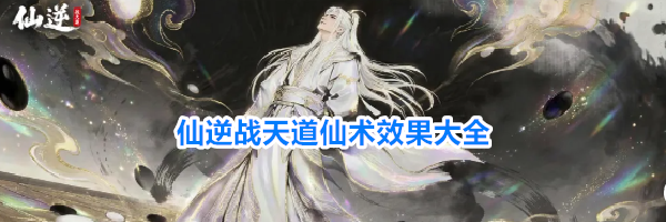 仙逆战天道仙术效果大全