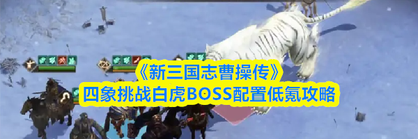 《新三国志曹操传》四象挑战白虎BOSS配置低氪攻略