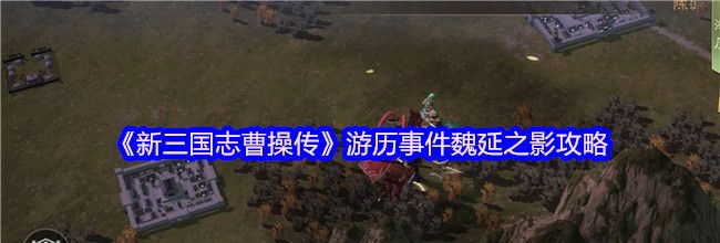 《新三国志曹操传》游历事件魏延之影攻略