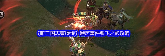 《新三国志曹操传》游历事件张飞之影攻略