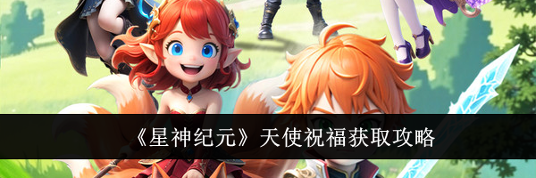 《星神纪元》天使祝福获取攻略