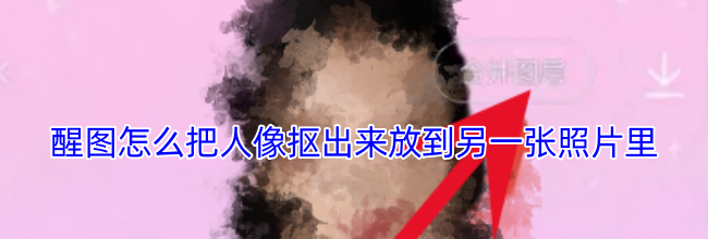 醒图怎么把人像抠出来放到另一张照片里