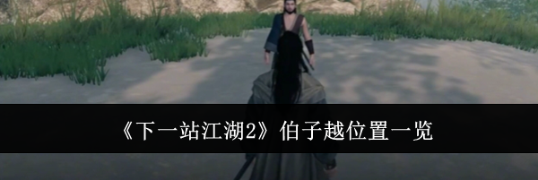 《下一站江湖2》伯子越位置一览