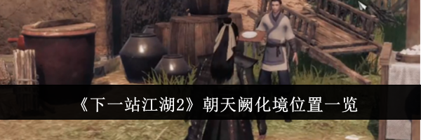 《下一站江湖2》朝天阙化境位置一览