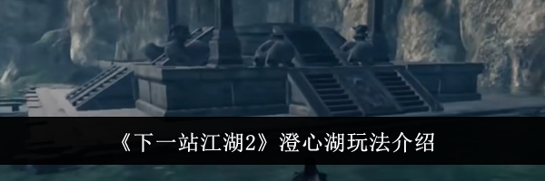 《下一站江湖2》澄心湖玩法介绍