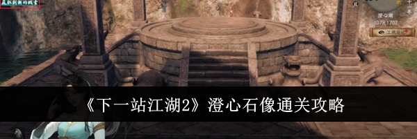 《下一站江湖2》澄心石像通关攻略