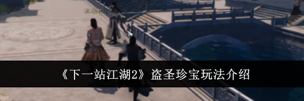《下一站江湖2》盗圣珍宝玩法介绍