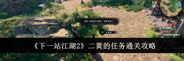 《下一站江湖2》二黄的任务通关攻略