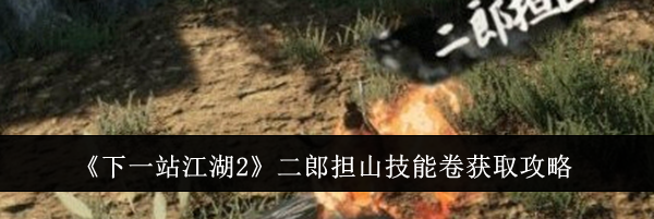 《下一站江湖2》二郎担山技能卷获取攻略