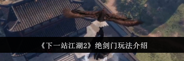 《下一站江湖2》绝剑门玩法介绍