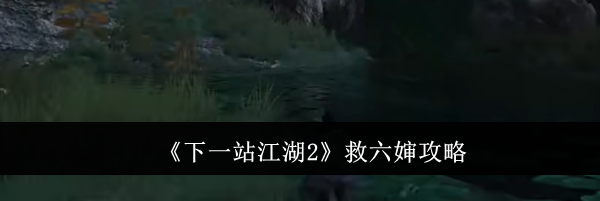 《下一站江湖2》救六婶攻略