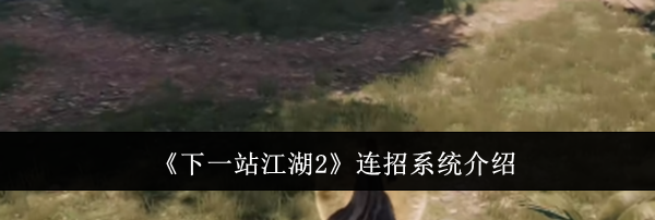 《下一站江湖2》连招系统介绍