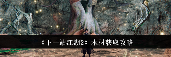 《下一站江湖2》木材获取攻略