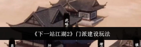 《下一站江湖2》门派建设玩法