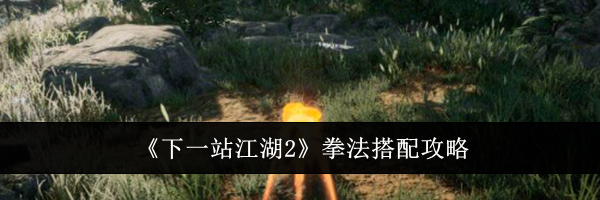 《下一站江湖2》拳法搭配攻略