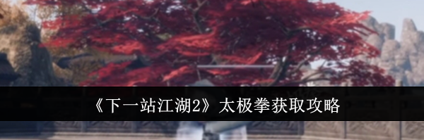《下一站江湖2》太极拳获取攻略