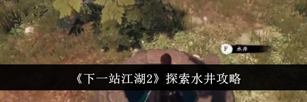 《下一站江湖2》探索水井攻略