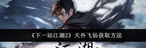 《下一站江湖2》天外飞仙获取方法
