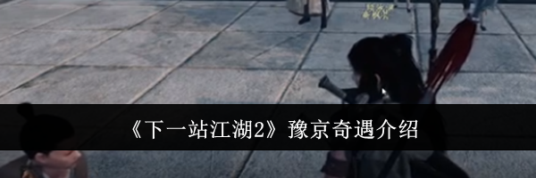 《下一站江湖2》豫京奇遇介绍